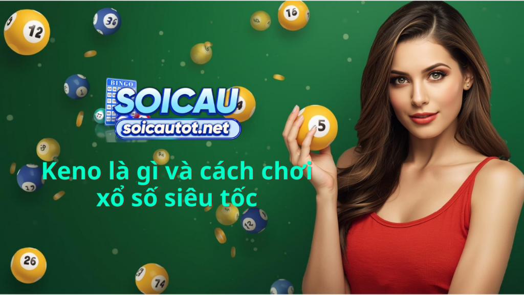 Keno là gì? Hướng dẫn cách chơi Keno xổ số siêu tốc chính xác