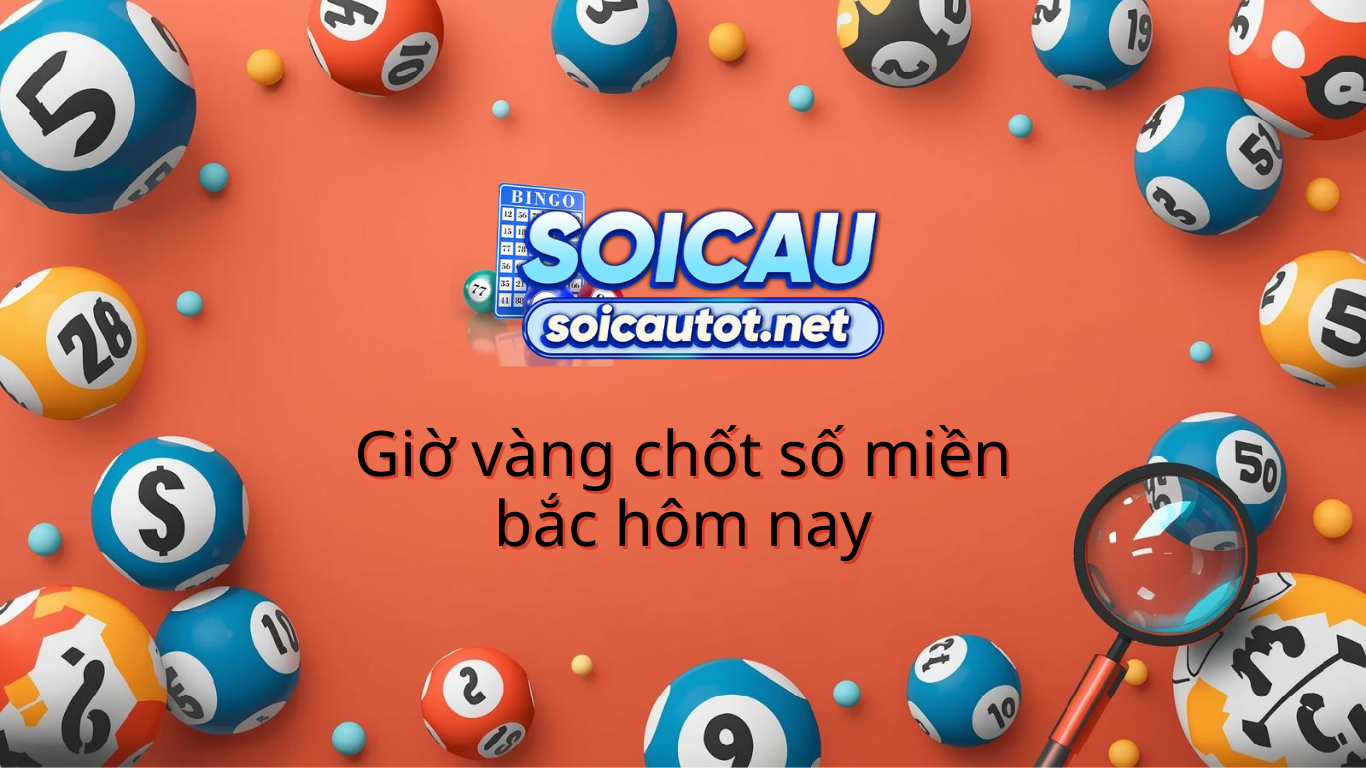 Giờ vàng chốt số miền bắc hôm nay - Đự doán XSMB chính xác 100