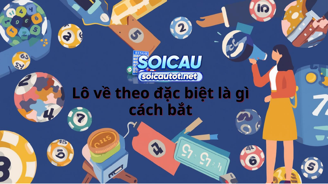 Lô về theo đặc biệt - Cách bắt và nuôi lô theo giải đặc biệt chuẩn